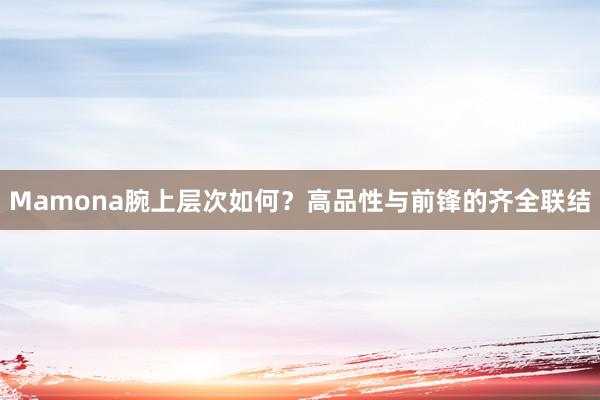 Mamona腕上层次如何？高品性与前锋的齐全联结